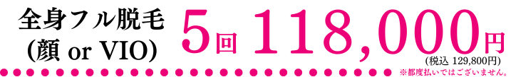 全身フル脱毛 + VIO or 顔 熱破壊式ジェントルマックスプロシリーズ確約 5回 118,000円(税込 129,800円)