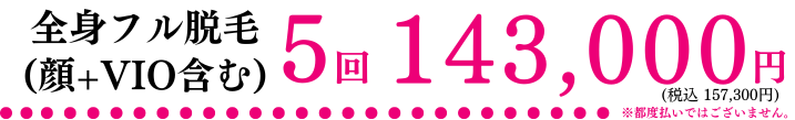 全身フル脱毛 + VIO + 顔 熱破壊式ジェントルマックスプロシリーズ確約 5回 143,000円(税込 157,300円)